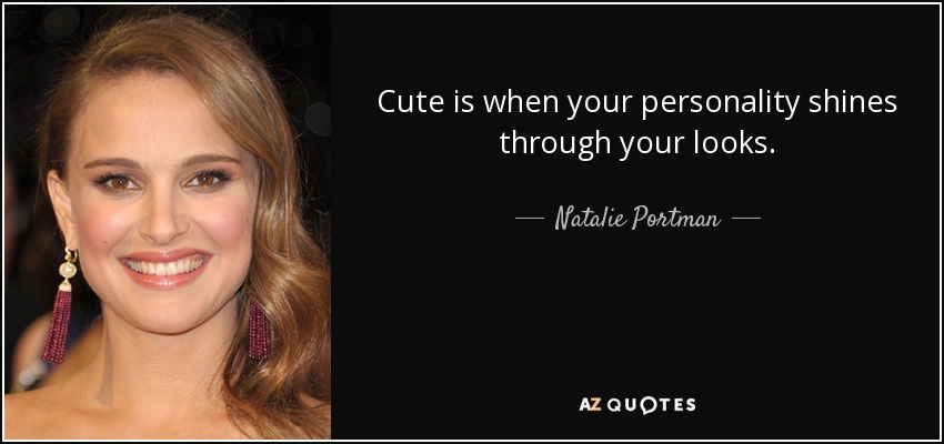 Cute is when your personality shines through your looks. - Natalie Portman