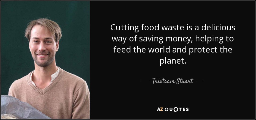 Cutting food waste is a delicious way of saving money, helping to feed the world and protect the planet. - Tristram Stuart