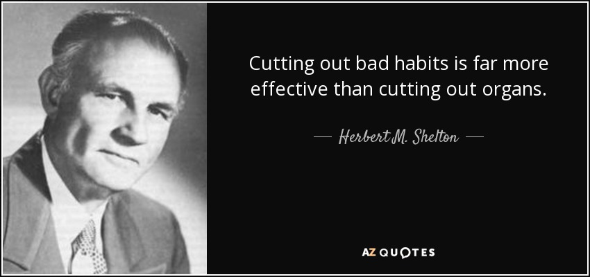 Cutting out bad habits is far more effective than cutting out organs. - Herbert M. Shelton