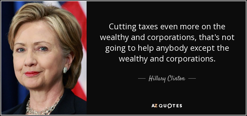 Cutting taxes even more on the wealthy and corporations, that's not going to help anybody except the wealthy and corporations. - Hillary Clinton