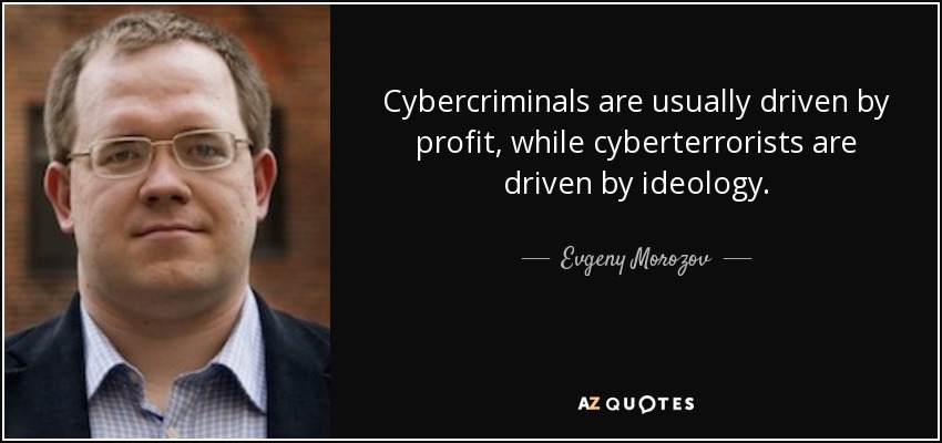 Cybercriminals are usually driven by profit, while cyberterrorists are driven by ideology. - Evgeny Morozov