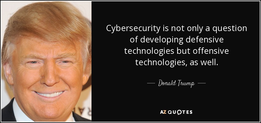 Cybersecurity is not only a question of developing defensive technologies but offensive technologies, as well. - Donald Trump