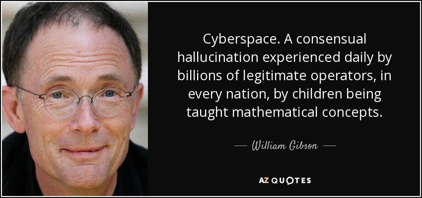 Cyberspace. A consensual hallucination experienced daily by billions of legitimate operators, in every nation, by children being taught mathematical concepts. - William Gibson