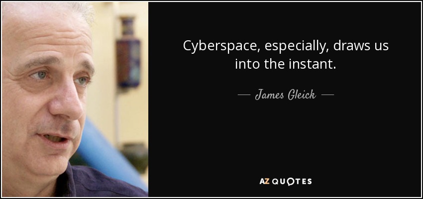 Cyberspace, especially, draws us into the instant. - James Gleick