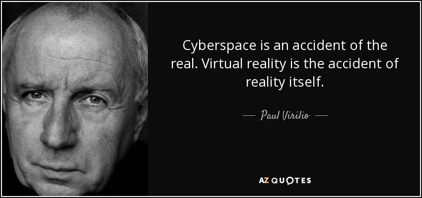 Cyberspace is an accident of the real. Virtual reality is the accident of reality itself. - Paul Virilio