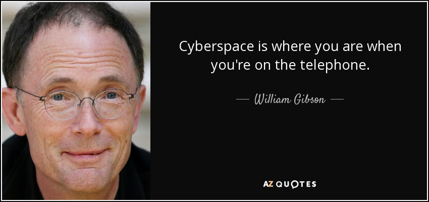 Cyberspace is where you are when you're on the telephone. - William Gibson
