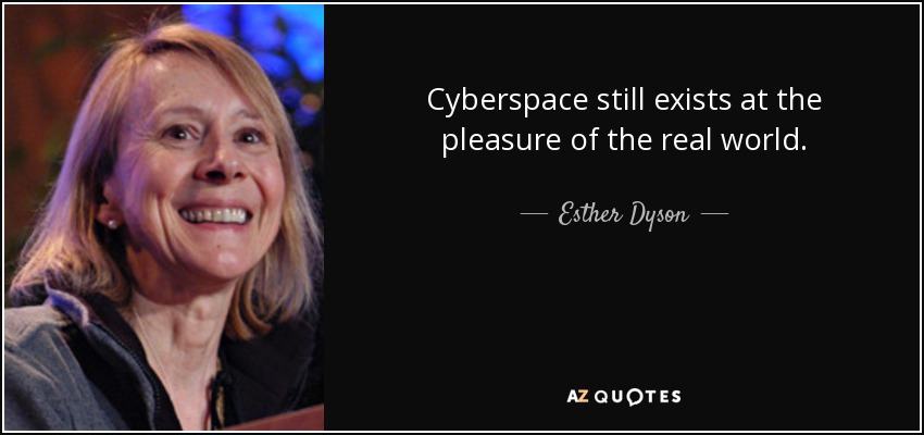 Cyberspace still exists at the pleasure of the real world. - Esther Dyson