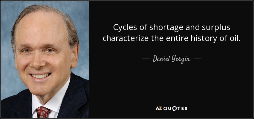 Cycles of shortage and surplus characterize the entire history of oil. - Daniel Yergin