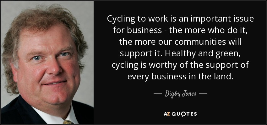 Cycling to work is an important issue for business - the more who do it, the more our communities will support it. Healthy and green, cycling is worthy of the support of every business in the land. - Digby Jones, Baron Jones of Birmingham