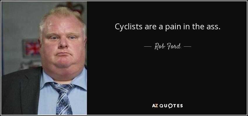 Cyclists are a pain in the ass. - Rob Ford
