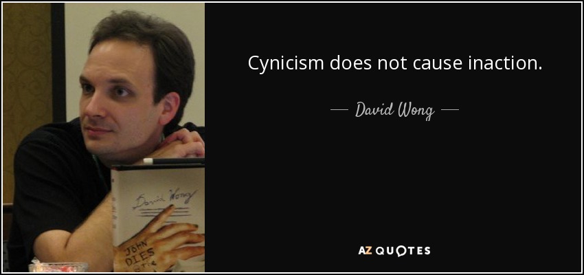 Cynicism does not cause inaction. - David Wong