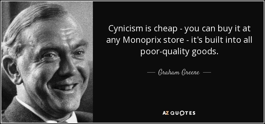 Cynicism is cheap - you can buy it at any Monoprix store - it's built into all poor-quality goods. - Graham Greene