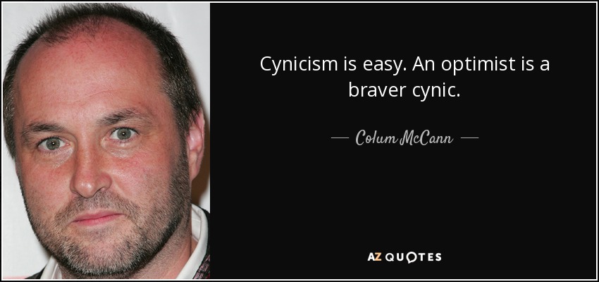Cynicism is easy. An optimist is a braver cynic. - Colum McCann