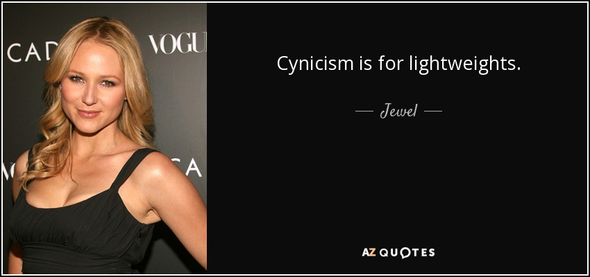 Cynicism is for lightweights. - Jewel