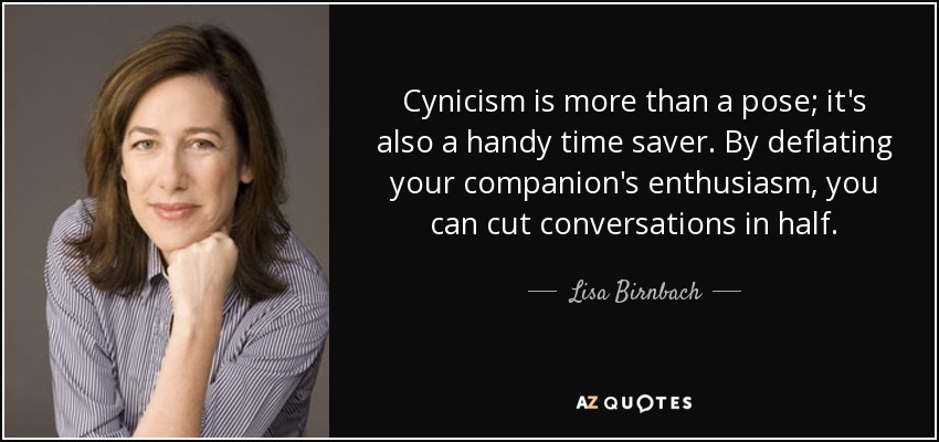 Cynicism is more than a pose; it's also a handy time saver. By deflating your companion's enthusiasm, you can cut conversations in half. - Lisa Birnbach