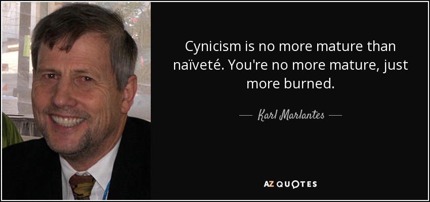 Cynicism is no more mature than naïveté. You're no more mature, just more burned. - Karl Marlantes