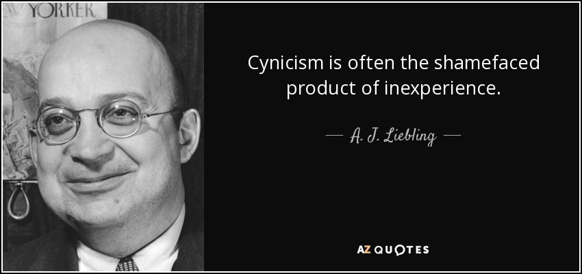 Cynicism is often the shamefaced product of inexperience. - A. J. Liebling