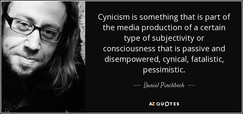Cynicism is something that is part of the media production of a certain type of subjectivity or consciousness that is passive and disempowered, cynical, fatalistic, pessimistic. - Daniel Pinchbeck
