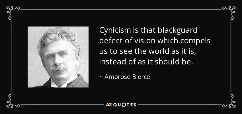 Cynicism is that blackguard defect of vision which compels us to see the world as it is, instead of as it should be. - Ambrose Bierce
