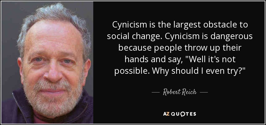 Cynicism is the largest obstacle to social change. Cynicism is dangerous because people throw up their hands and say, 