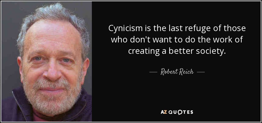 Cynicism is the last refuge of those who don't want to do the work of creating a better society. - Robert Reich