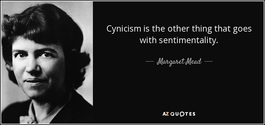Cynicism is the other thing that goes with sentimentality. - Margaret Mead