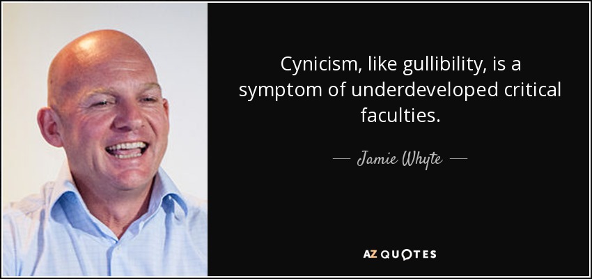 Cynicism, like gullibility, is a symptom of underdeveloped critical faculties. - Jamie Whyte