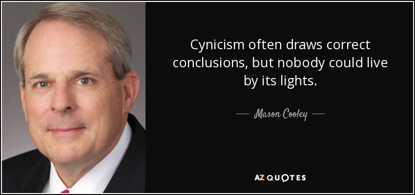 Cynicism often draws correct conclusions, but nobody could live by its lights. - Mason Cooley
