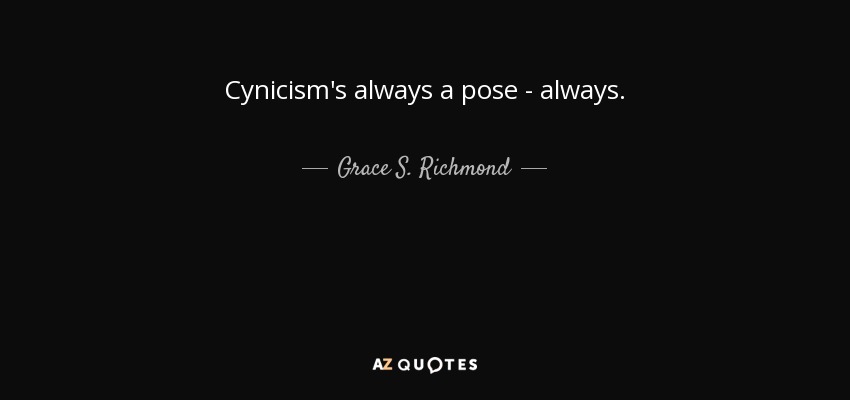 Cynicism's always a pose - always. - Grace S. Richmond