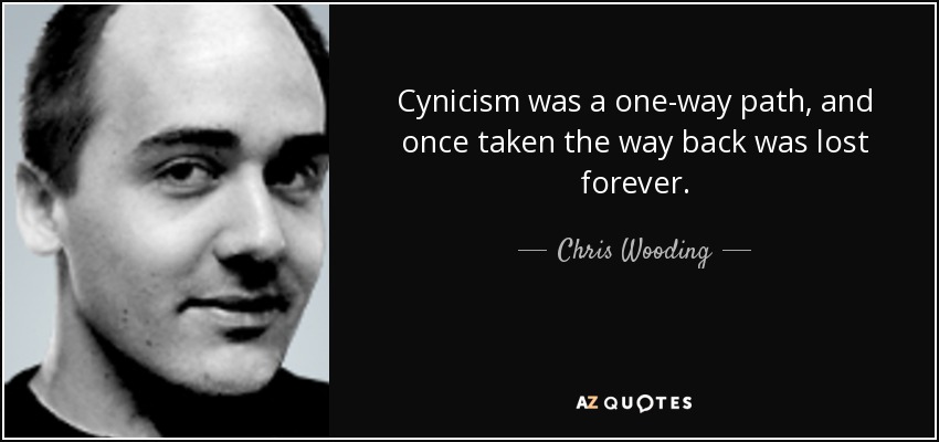 Cynicism was a one-way path, and once taken the way back was lost forever. - Chris Wooding