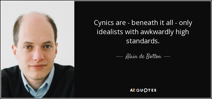Cynics are - beneath it all - only idealists with awkwardly high standards. - Alain de Botton