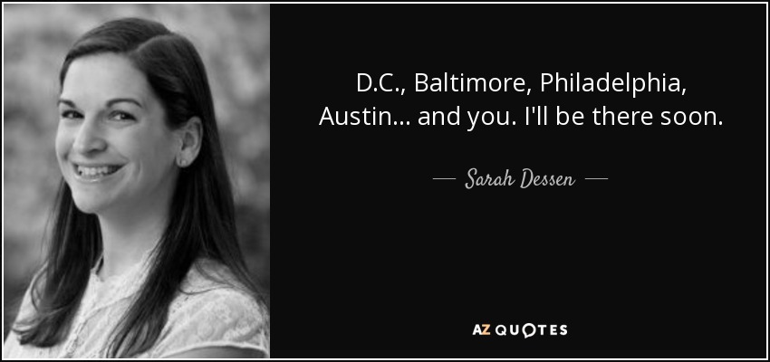 D.C., Baltimore, Philadelphia, Austin... and you. I'll be there soon. - Sarah Dessen