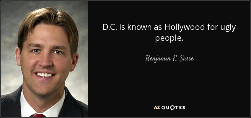 D.C. is known as Hollywood for ugly people. - Benjamin E. Sasse