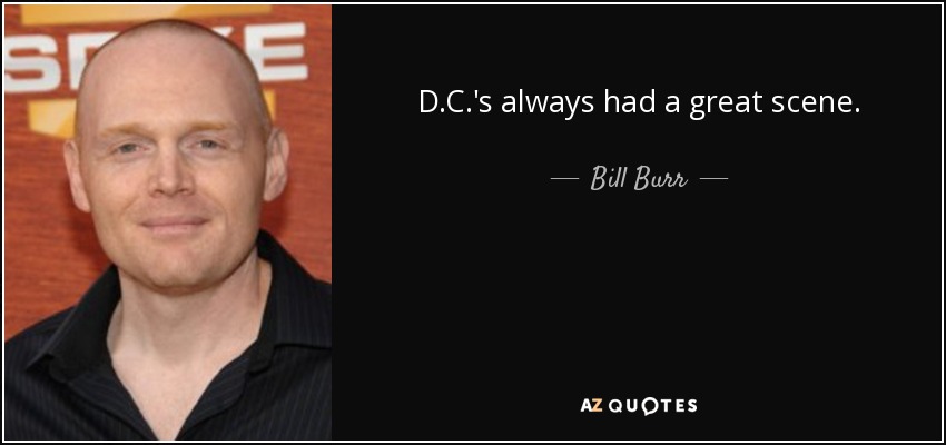 D.C.'s always had a great scene. - Bill Burr