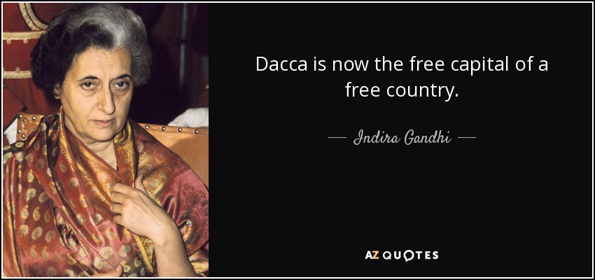 Dacca is now the free capital of a free country. - Indira Gandhi