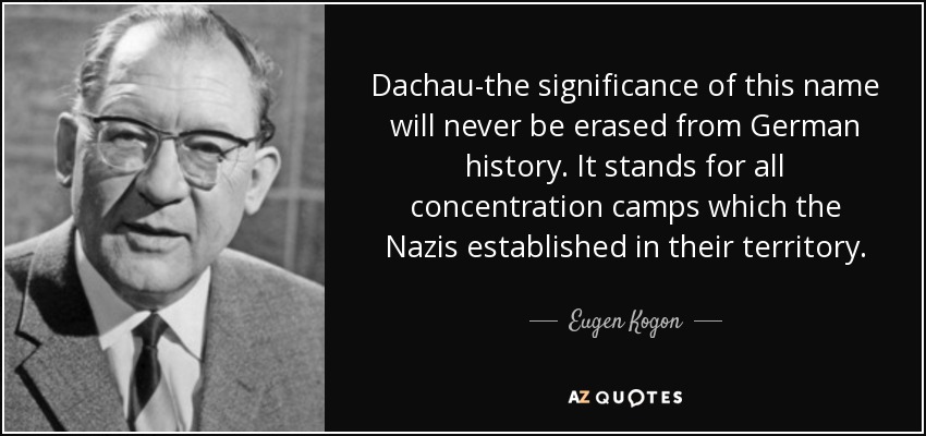 Dachau-the significance of this name will never be erased from German history. It stands for all concentration camps which the Nazis established in their territory. - Eugen Kogon