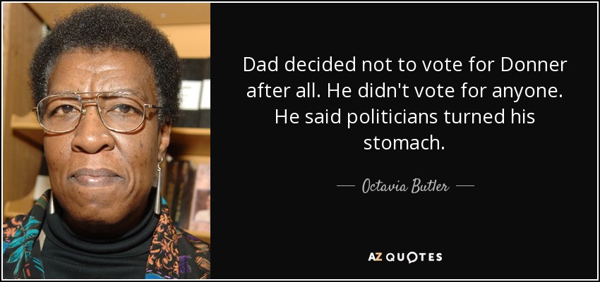 Dad decided not to vote for Donner after all. He didn't vote for anyone. He said politicians turned his stomach. - Octavia Butler