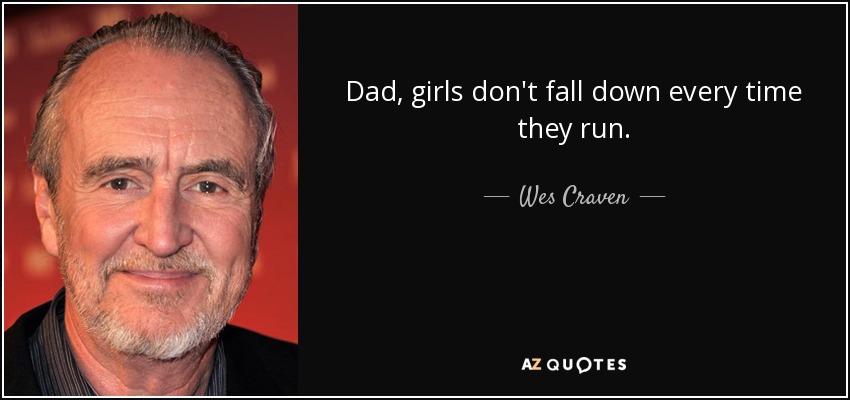 Dad, girls don't fall down every time they run. - Wes Craven