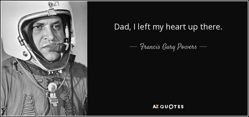 Dad, I left my heart up there. - Francis Gary Powers
