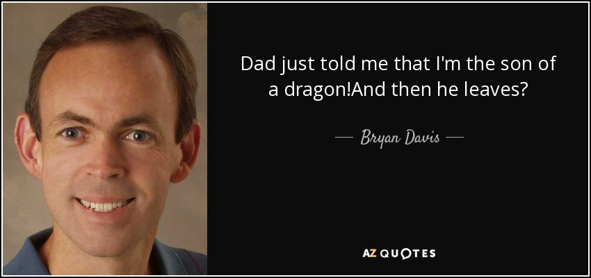 Dad just told me that I'm the son of a dragon!And then he leaves? - Bryan Davis