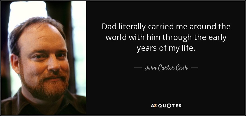Dad literally carried me around the world with him through the early years of my life. - John Carter Cash