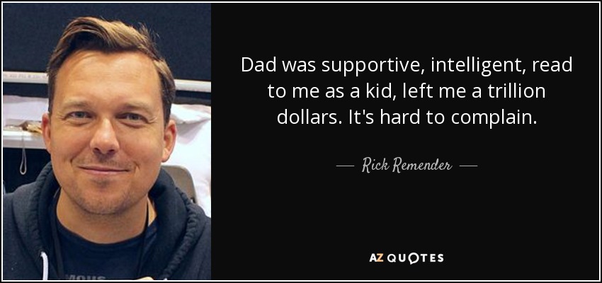 Dad was supportive, intelligent, read to me as a kid, left me a trillion dollars. It's hard to complain. - Rick Remender