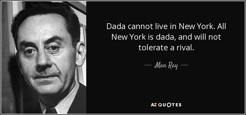 Dada cannot live in New York. All New York is dada, and will not tolerate a rival. - Man Ray