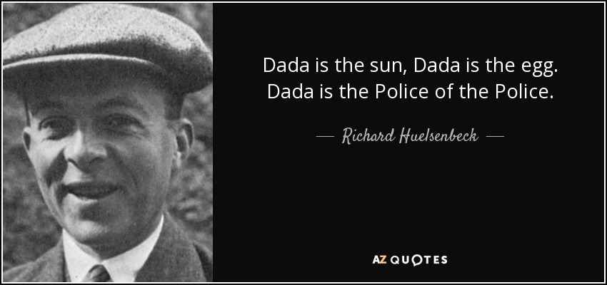 Dada is the sun, Dada is the egg. Dada is the Police of the Police. - Richard Huelsenbeck