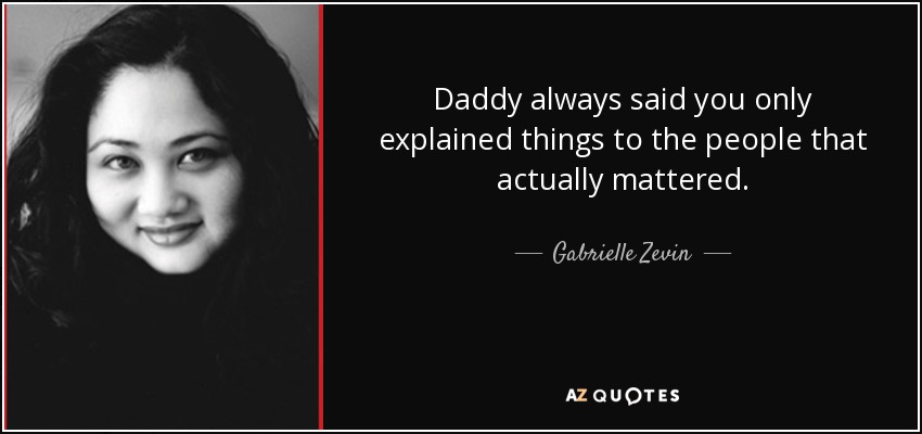 Daddy always said you only explained things to the people that actually mattered. - Gabrielle Zevin