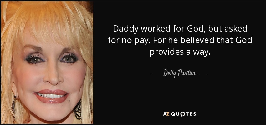 Daddy worked for God, but asked for no pay. For he believed that God provides a way. - Dolly Parton