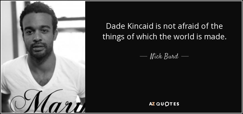 Dade Kincaid is not afraid of the things of which the world is made. - Nick Burd