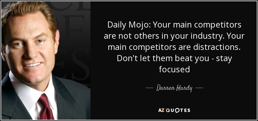 Daily Mojo: Your main competitors are not others in your industry. Your main competitors are distractions. Don't let them beat you - stay focused - Darren Hardy