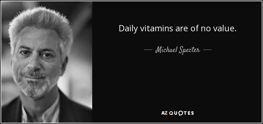 Daily vitamins are of no value. - Michael Specter