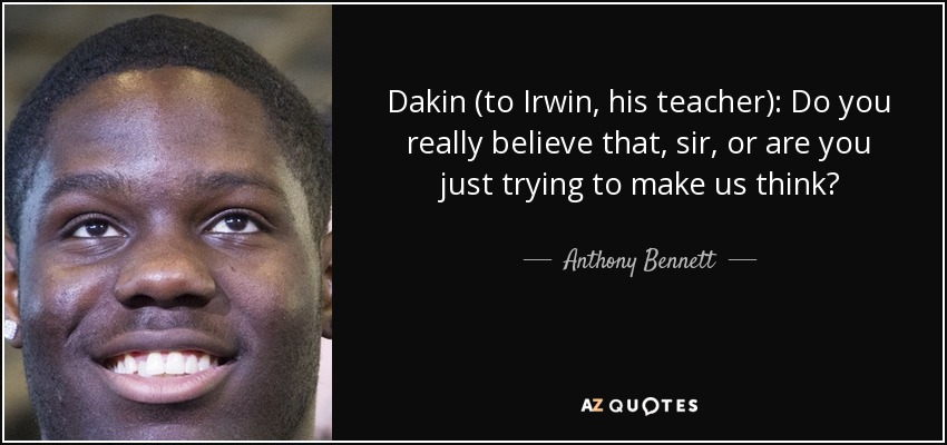 Dakin (to Irwin, his teacher): Do you really believe that, sir, or are you just trying to make us think? - Anthony Bennett